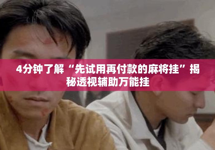 4分钟了解“先试用再付款的麻将挂	”揭秘透视辅助万能挂