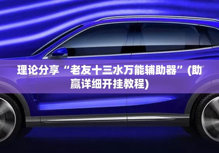 理论分享“老友十三水万能辅助器”(助赢详细开挂教程)