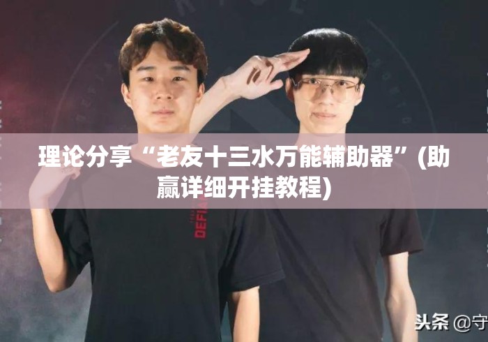 理论分享“老友十三水万能辅助器”(助赢详细开挂教程)