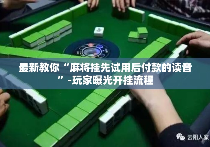 最新教你“麻将挂先试用后付款的读音”-玩家曝光开挂流程
