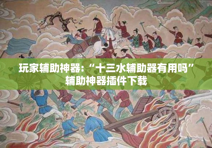 玩家辅助神器:“十三水辅助器有用吗”辅助神器插件下载
