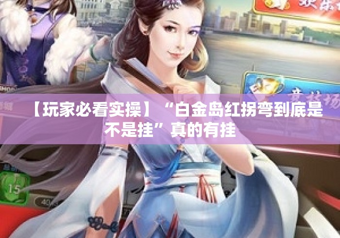 【玩家必看实操】“白金岛红拐弯到底是不是挂	”真的有挂