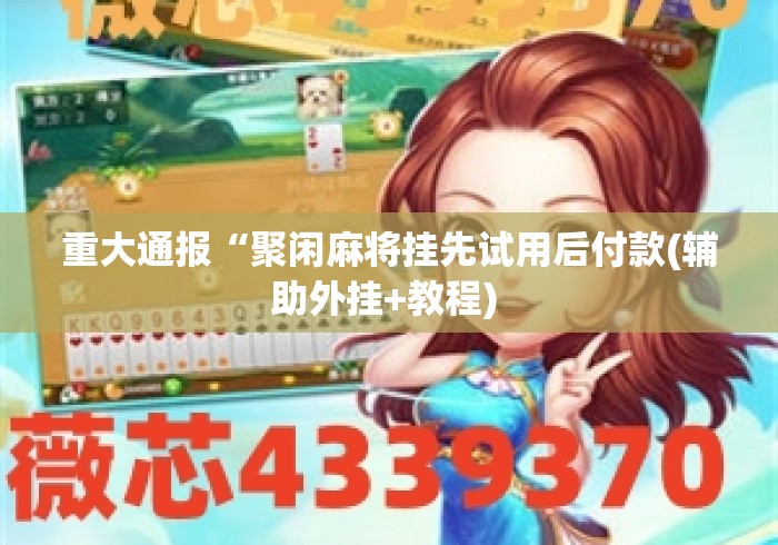 重大通报“聚闲麻将挂先试用后付款(辅助外挂+教程) 