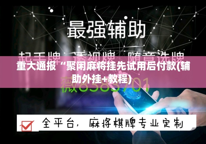 重大通报“聚闲麻将挂先试用后付款(辅助外挂+教程) 