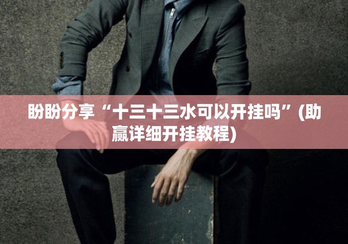 盼盼分享“十三十三水可以开挂吗”(助赢详细开挂教程)