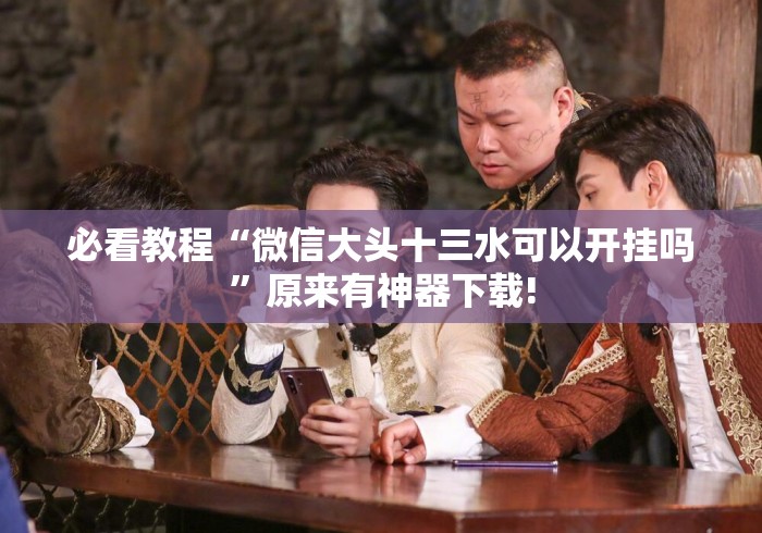 必看教程“微信大头十三水可以开挂吗	”原来有神器下载!