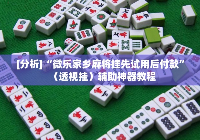 [分析]“微乐家乡麻将挂先试用后付款”（透视挂）辅助神器教程