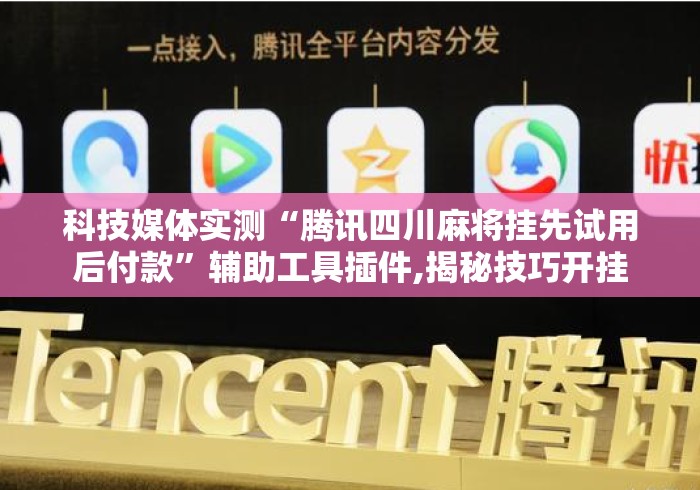 科技媒体实测“腾讯四川麻将挂先试用后付款”辅助工具插件,揭秘技巧开挂