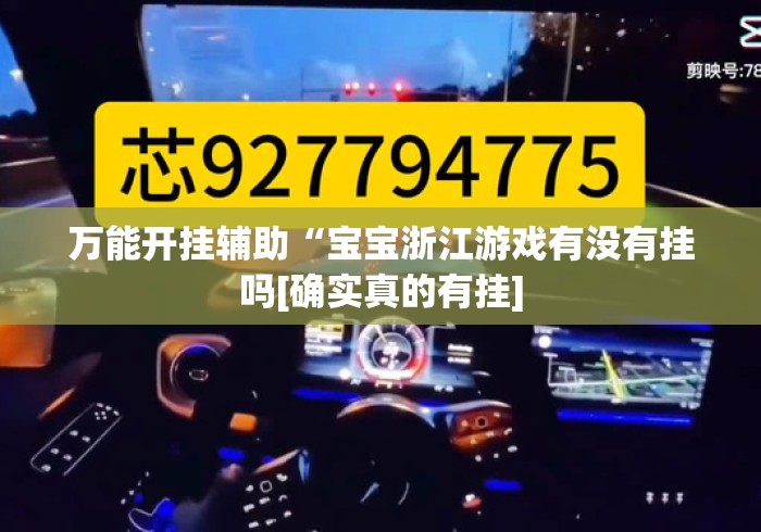 万能开挂辅助“宝宝浙江游戏有没有挂吗[确实真的有挂]