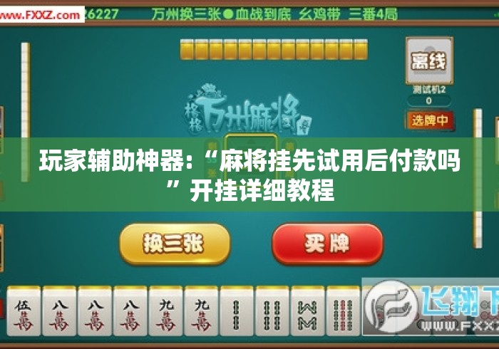 玩家辅助神器:“麻将挂先试用后付款吗”开挂详细教程