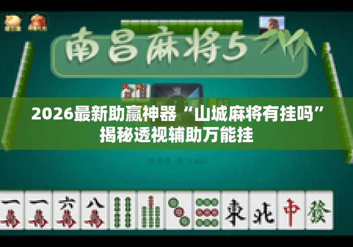 2026最新助赢神器“山城麻将有挂吗	”揭秘透视辅助万能挂