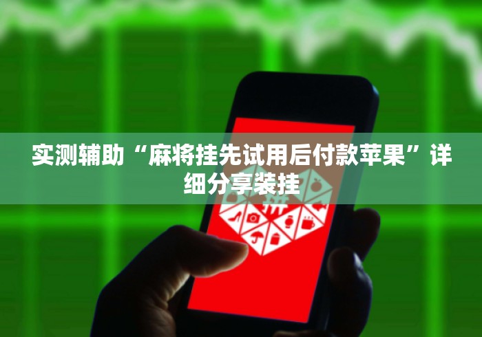 实测辅助“麻将挂先试用后付款苹果”详细分享装挂