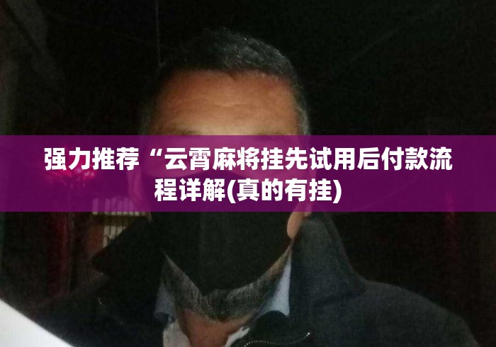 强力推荐“云霄麻将挂先试用后付款流程详解(真的有挂) 强力推荐“云霄麻将挂先试用后付款流程详解(真的有挂)