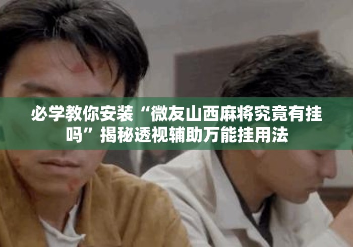 必学教你安装“微友山西麻将究竟有挂吗”揭秘透视辅助万能挂用法