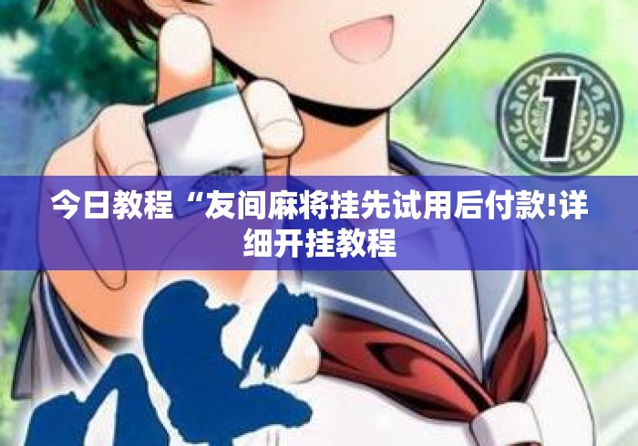 今日教程“友间麻将挂先试用后付款!详细开挂教程
