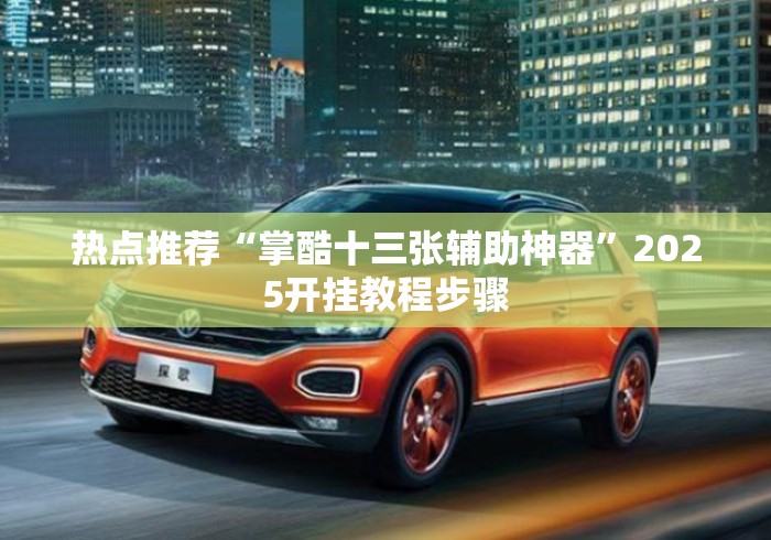 热点推荐“掌酷十三张辅助神器	”2025开挂教程步骤