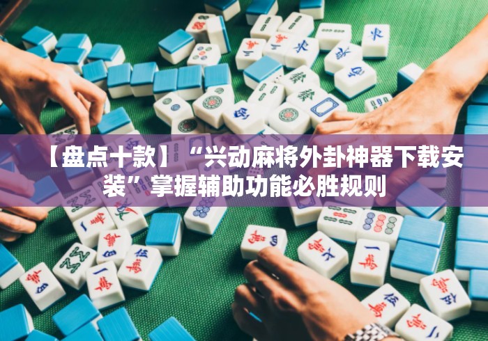 【盘点十款】“兴动麻将外卦神器下载安装”掌握辅助功能必胜规则
