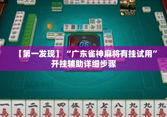 【第一发现】“广东雀神麻将有挂试用”开挂辅助详细步骤