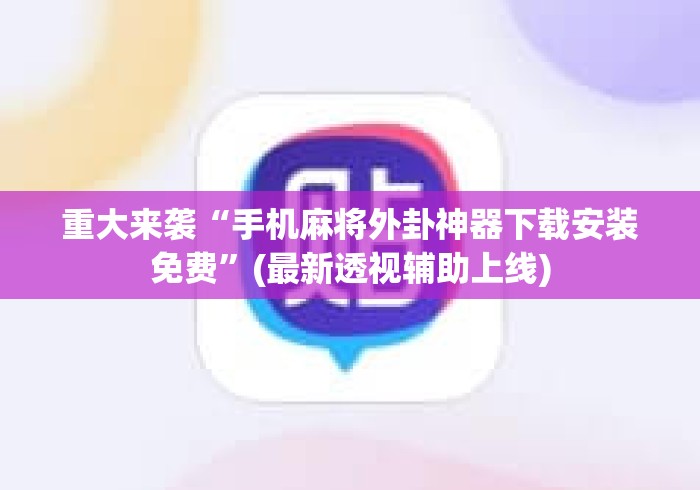 重大来袭“手机麻将外卦神器下载安装免费”(最新透视辅助上线)