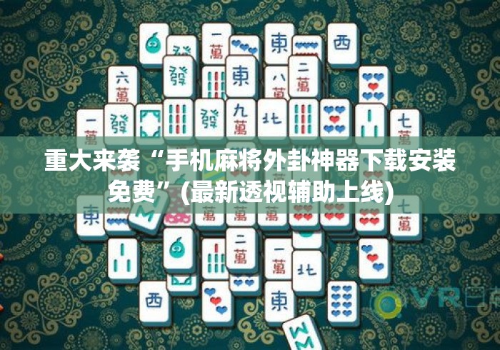 重大来袭“手机麻将外卦神器下载安装免费”(最新透视辅助上线)