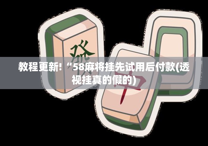 教程更新!“58麻将挂先试用后付款(透视挂真的假的) 教程更新!“58麻将挂先试用后付款(透视挂真的假的)