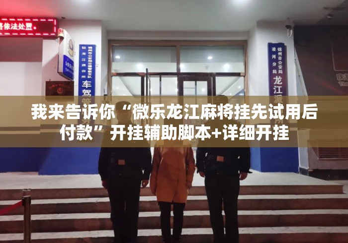 我来告诉你“微乐龙江麻将挂先试用后付款	”开挂辅助脚本+详细开挂