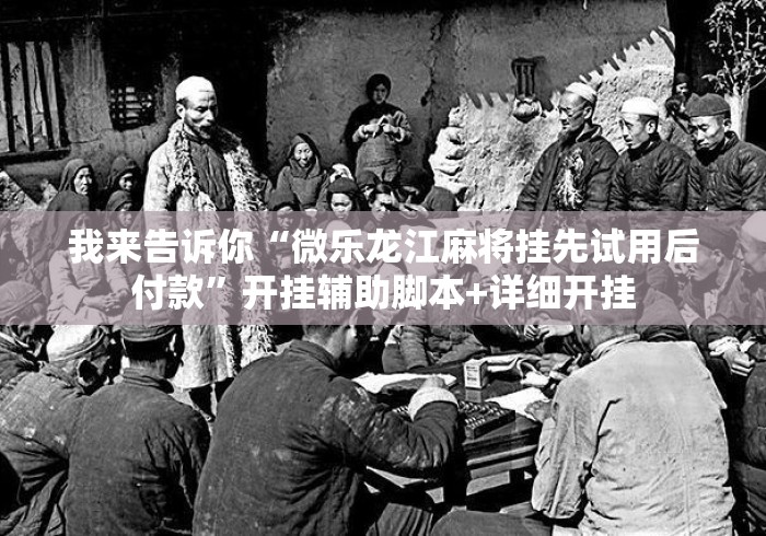 我来告诉你“微乐龙江麻将挂先试用后付款”开挂辅助脚本+详细开挂