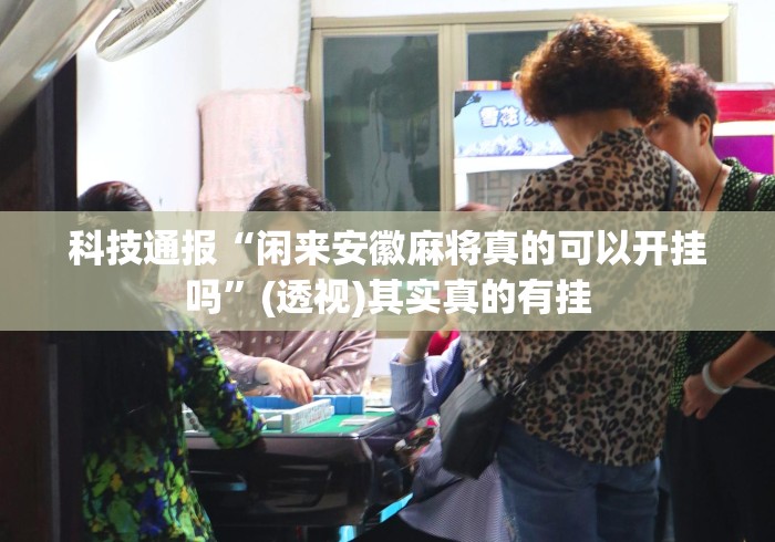 科技通报“闲来安徽麻将真的可以开挂吗”(透视)其实真的有挂