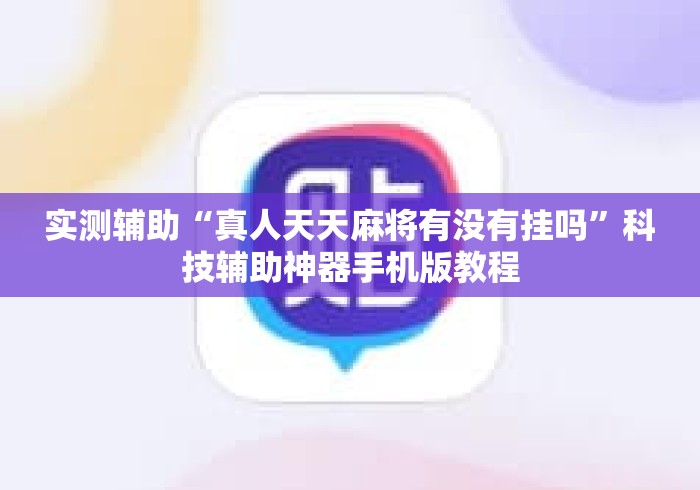 实测辅助“真人天天麻将有没有挂吗	”科技辅助神器手机版教程