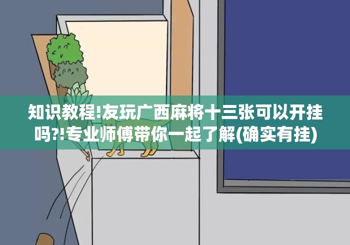 知识教程!友玩广西麻将十三张可以开挂吗?!专业师傅带你一起了解(确实有挂) 知识教程!友玩广西麻将十三张可以开挂吗?!专业师傅带你一起了解(确实有挂)