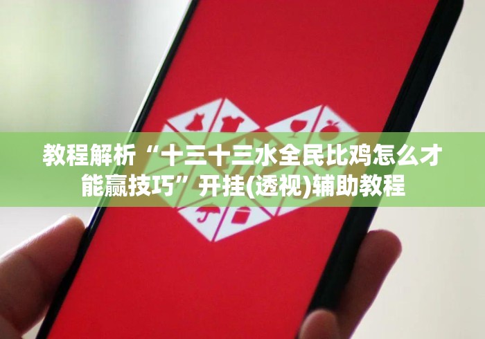 教程解析“十三十三水全民比鸡怎么才能赢技巧	”开挂(透视)辅助教程
