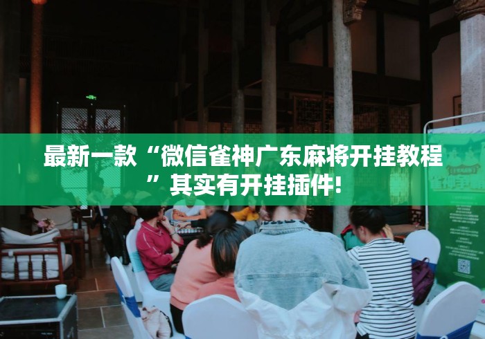 最新一款“微信雀神广东麻将开挂教程	”其实有开挂插件!