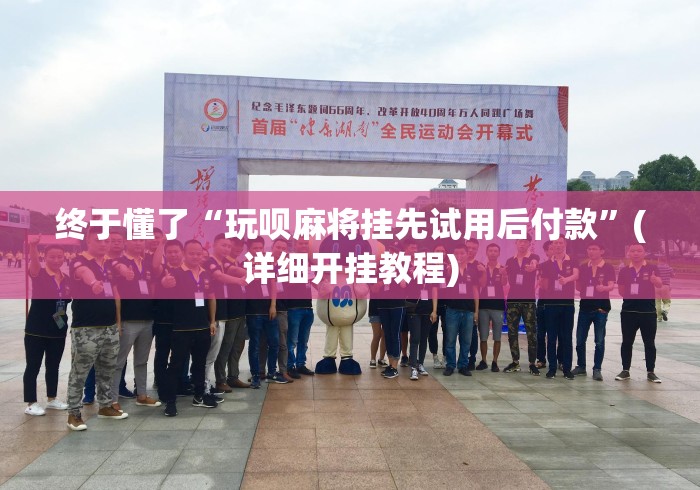 终于懂了“玩呗麻将挂先试用后付款”(详细开挂教程)