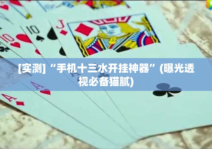 [实测]“手机十三水开挂神器”(曝光透视必备猫腻)