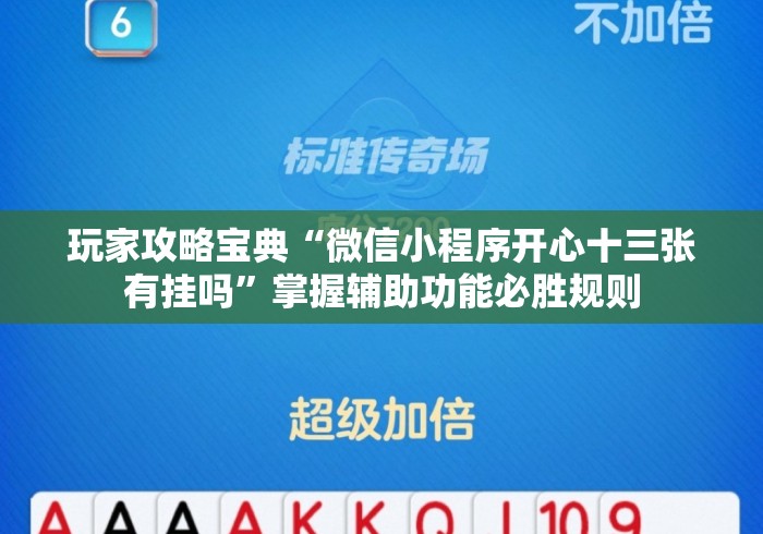 玩家攻略宝典“微信小程序开心十三张有挂吗	”掌握辅助功能必胜规则