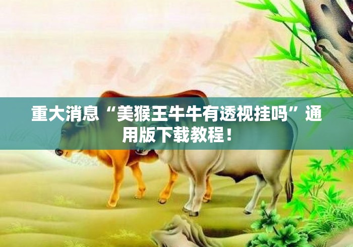 重大消息“美猴王牛牛有透视挂吗”通用版下载教程！