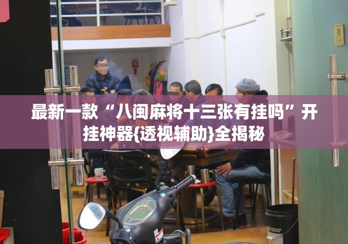 最新一款“八闽麻将十三张有挂吗	”开挂神器{透视辅助}全揭秘