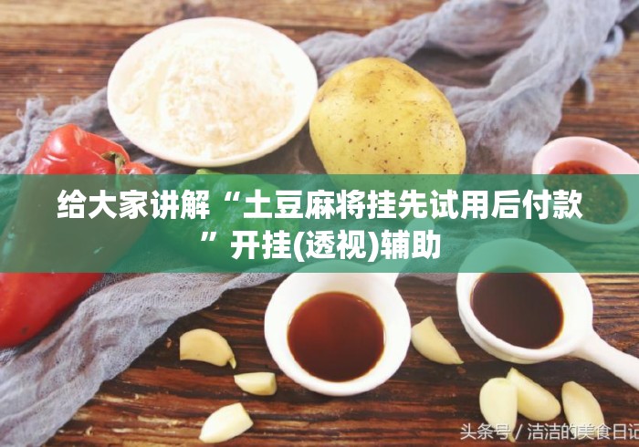 给大家讲解“土豆麻将挂先试用后付款”开挂(透视)辅助