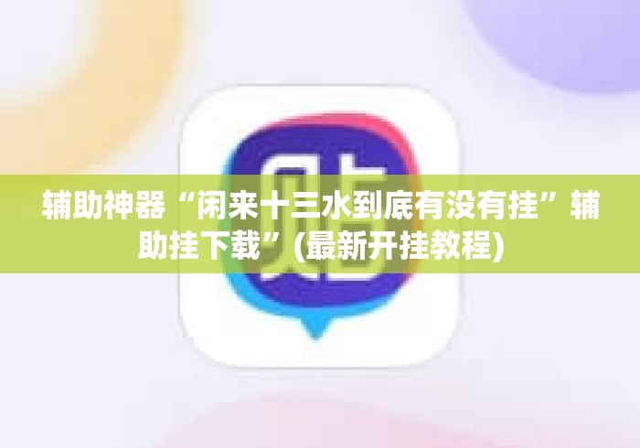 辅助神器“闲来十三水到底有没有挂	”辅助挂下载”(最新开挂教程)