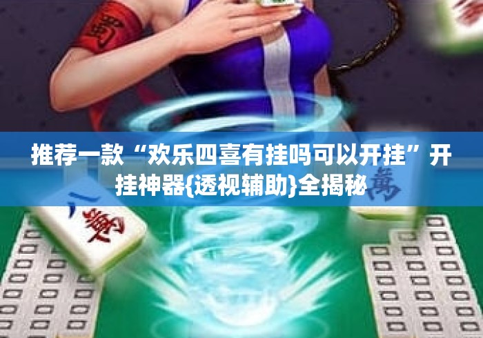 推荐一款“欢乐四喜有挂吗可以开挂”开挂神器{透视辅助}全揭秘