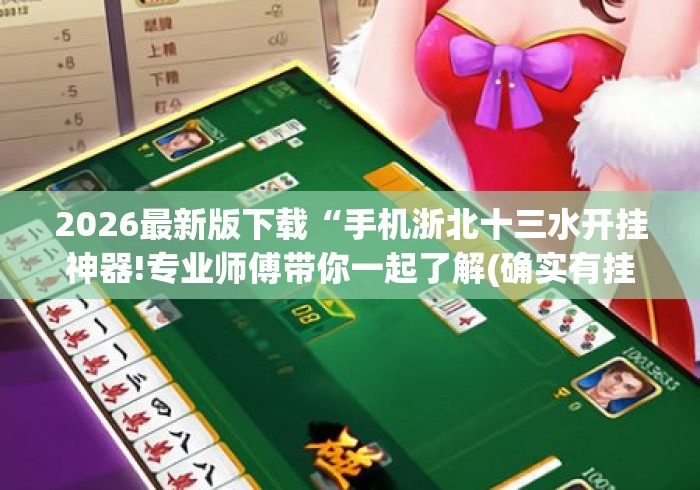 2026最新版下载“手机浙北十三水开挂神器!专业师傅带你一起了解(确实有挂)