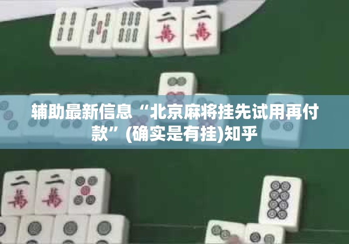 辅助最新信息“北京麻将挂先试用再付款”(确实是有挂)知乎