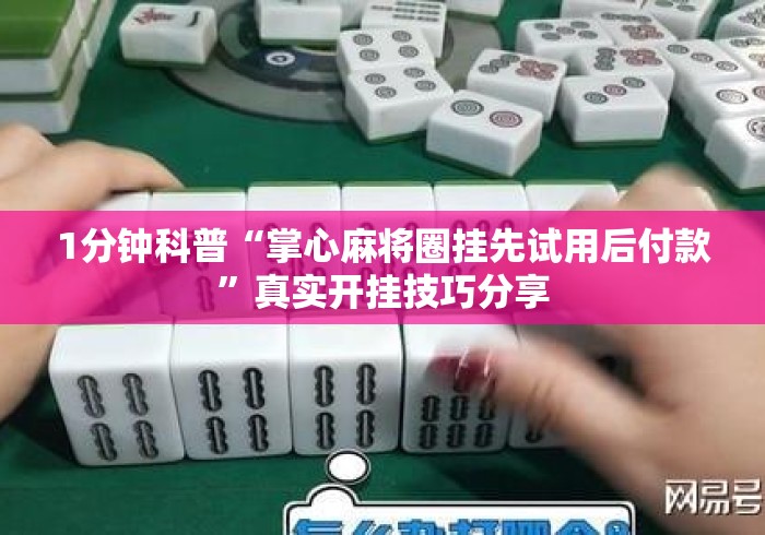 1分钟科普“掌心麻将圈挂先试用后付款	”真实开挂技巧分享