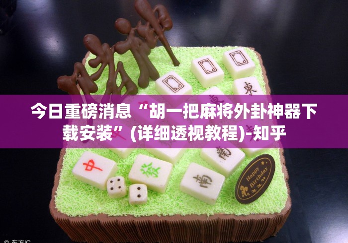 今日重磅消息“胡一把麻将外卦神器下载安装	”(详细透视教程)-知乎