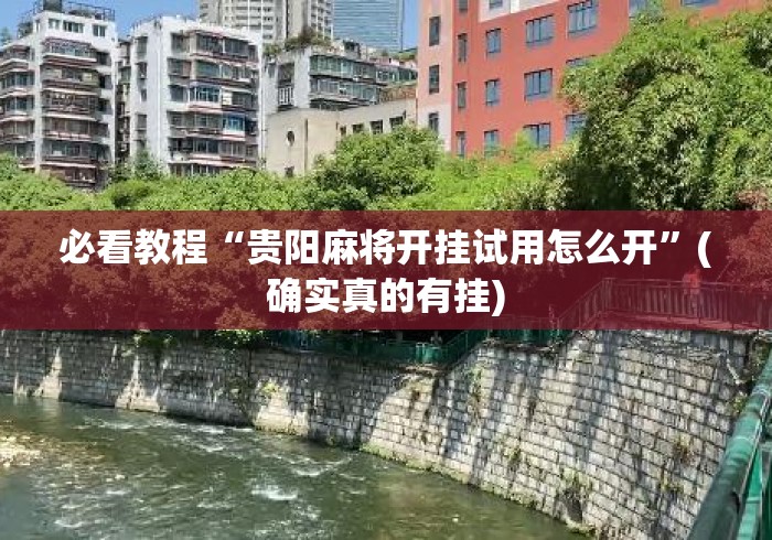 必看教程“贵阳麻将开挂试用怎么开	”(确实真的有挂)