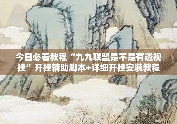 今日必看教程“九九联盟是不是有透视挂	”开挂辅助脚本+详细开挂安装教程