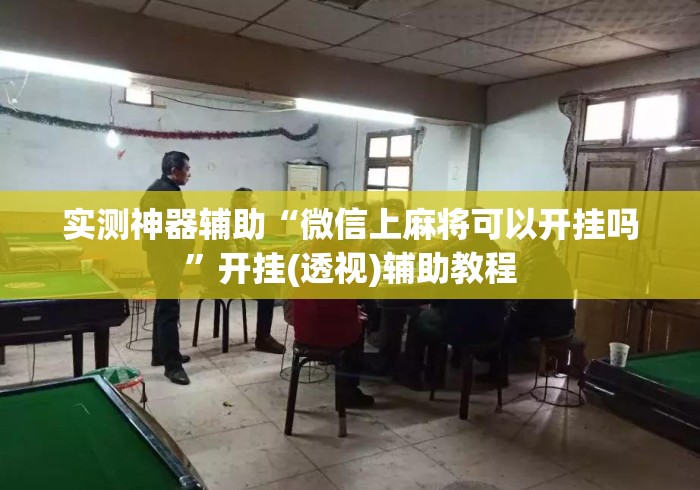 实测神器辅助“微信上麻将可以开挂吗”开挂(透视)辅助教程