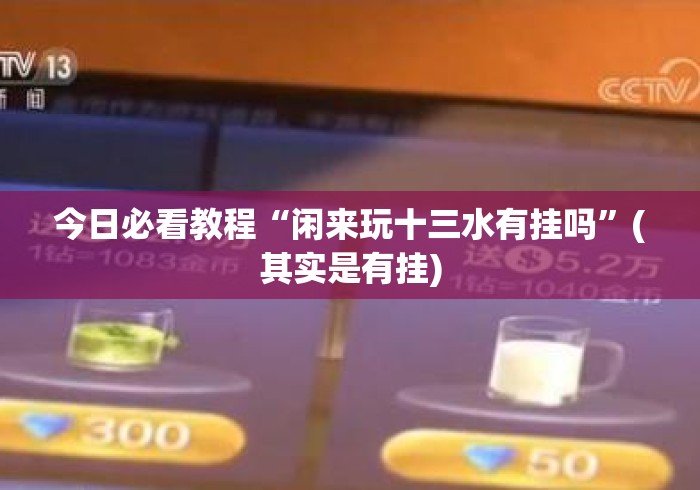 今日必看教程“闲来玩十三水有挂吗	”(其实是有挂)