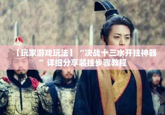 【玩家游戏玩法】“决战十三水开挂神器”详细分享装挂步骤教程