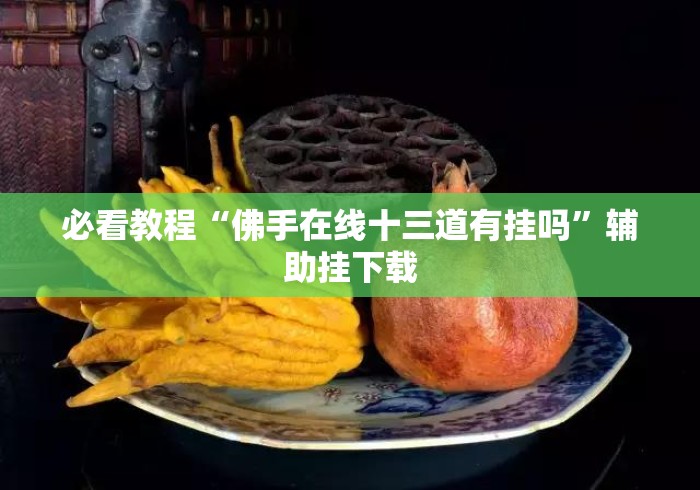 必看教程“佛手在线十三道有挂吗	”辅助挂下载
